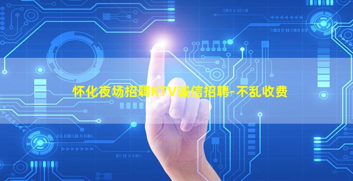 怀化夜场招聘KTV诚信招聘-不乱收费